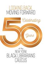 Looking Back, Moving Forward: Celebrating 50 years of The New York Black Librarians Caucus 1970-2020 