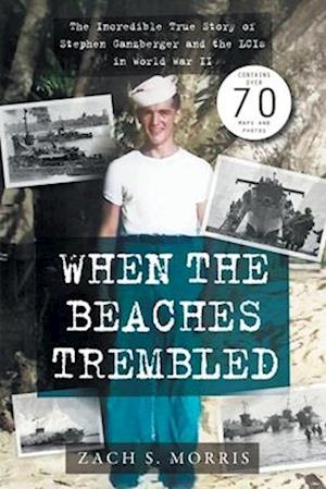 When the Beaches Trembled: The Incredible True Story of Stephen Ganzberger and the LCIs in World War II