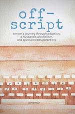 off-script: a mom's journey through adoption, a husband's alcoholism, and special needs parenting 