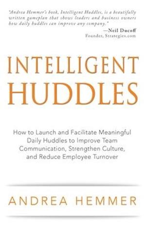 Intelligent Huddles: How to Launch and Facilitate Meaningful Daily Huddles to Improve Team Communication, Strengthen Culture, and Reduce Employee Turn