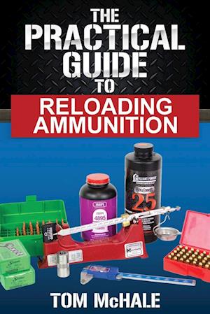 The Practical Guide to Reloading Ammunition: Learn the easy way to reload your own rifle and pistol cartridges