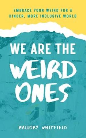 We Are the Weird Ones: Embrace Your Weird for a Kinder, More Inclusive World