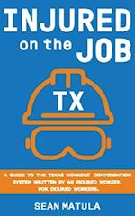 Injured on the Job - Texas: A Guide to the Texas Workers' Compensation System Written by an Injured Worker, for Injured Workers 