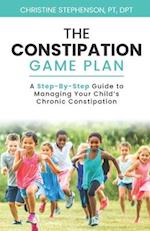 The Constipation Game Plan: A Step-By-Step Guide to Managing Your Child’s Chronic Constipation 