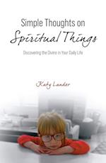 Simple Thoughts on Spiritual Things: Discovering the Divine in Your Daily Life 