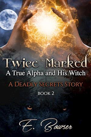 Twice Marked A True Alpha and His Witch Book 2 A Deadly Secrets Story