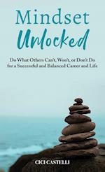 Mindset Unlocked: Do What Others Can't, Won't, or Don't Do for a Successful and Balanced Career, and Life 