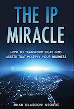 The IP Miracle: How to Transform Ideas into Assets that Multiply Your Business 