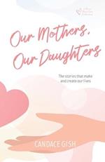 Our Mothers, Our Daughters: The stories that make and create our lives 