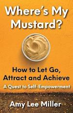 Where's My Mustard?: How to Let Go, Attract and Achieve - A Quest to Self-Empowerment 