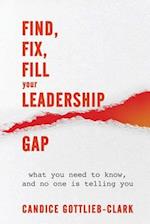 Find, Fix, Fill Your Leadership Gap: what you need to know, and no one is telling you 