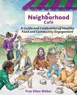 A Neighborhood Café: A Guide and Celebration of Healthy Food and Community Engagement