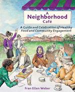 A Neighborhood Café: A Guide and Celebration of Healthy Food and Community Engagement 