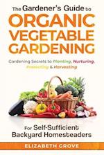 The Gardener's Guide to Organic Vegetable Gardening for Self-Sufficient Backyard Homesteaders 