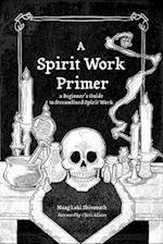A Spirit Work Primer: A Beginner's Guide to Streamlined Spirit Work 