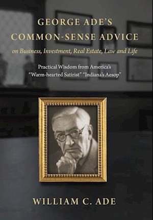 George Ade's Common-Sense Advice on Business, Investment, Real Estate, Law and Life