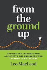 From the Ground Up: Stories and Lessons from Architects and Engineers Who Learned to Be Leaders 