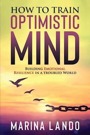 How to Train Optimistic Mind: Building Emotional Resilience in a Troubled World