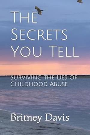 The Secrets You Tell: Surviving the Lies of Childhood Abuse