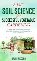 Basic Soil Science for Successful Vegetable Gardening: 7 Simple Steps to Ensure Your Traditional, Raised-Bed, Container, or No-Till Garden Isn't a Weed-Filled Failure