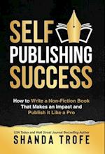 Self-Publishing Success: How to Write a Non-Fiction Book that Makes an Impact and Publish it Like a Pro 