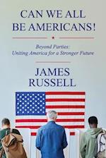 Can We All Be Americans!: Beyond Parties: Uniting America for a Stronger Future 