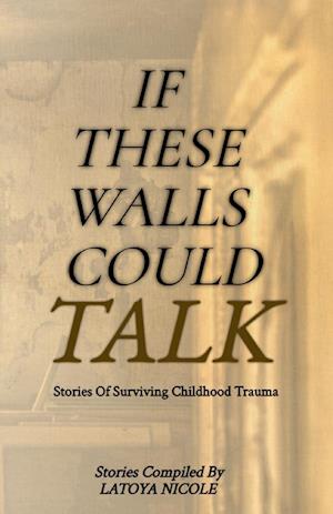 If These Walls Could Talk, Stories of Surviving Childhood Trauma