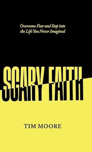 Scary Faith: Overcome Fear and Step into the Life You Never Imagined