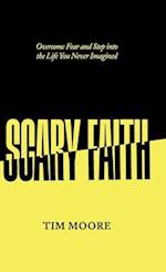 Scary Faith: Overcome Fear and Step into the Life You Never Imagined 