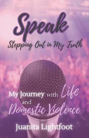 Speak: Stepping Out in My Truth: My Journey with Life and Domestic Violence