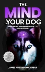 The Mind of Your Dog - Understanding the Psyche and Intellect of Mans' Best Friend 