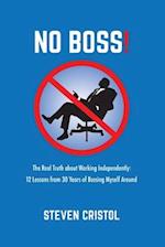 NO BOSS! The Real Truth about Working Independently: 12 Lessons from 30 Years of Bossing Myself Around 