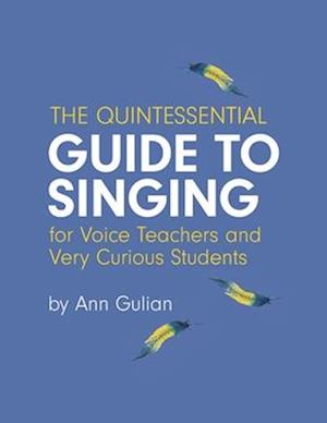 The Quintessential Guide to Singing: For Voice Teachers and Very Curious Students