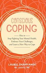 Conscious Coping: How to stop fighting your mental health, embrace your challenges, and learn a new way to cope 