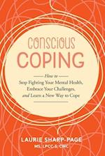 Conscious Coping: How to stop fighting your mental health, embrace your challenges, and learn a new way to cope 