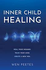 Inner Child Healing: Heal Your Wounds. Train Your Mind. Create A New You. 