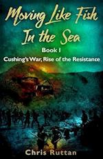 Moving Like Fish in The Sea: Book I, Rise of the Resistance, Cushing's War 