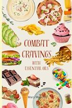 Combat Cravings With Essential Oils: A Simple Guide to Understanding and Healing Emotional Eating 