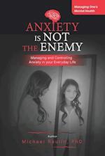 Anxiety is Not the Enemy: Managing and Controlling Anxiety in Your Everyday Life 