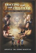 Praying For Our Children: 120 Prayers From A Father's Heart 