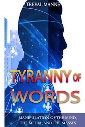 Tyranny of Words: Manipulation of the Mind, the Media, and the Masses