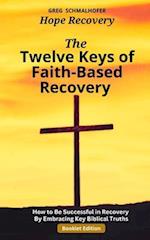 The Twelve Keys of Faith-Based Recovery: How to Be Successful in Recovery By Embracing Key Biblical Truths 