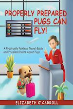 Properly Prepared Pugs Can Fly!: A Practically Painless Travel Guide and Priceless Points about Pugs 