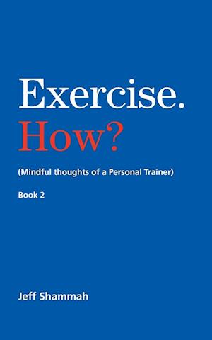 Exercise. How? (Mindful thoughts of a Personal Trainer) Book 2