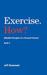 Exercise. How? (Mindful thoughts of a Personal Trainer) Book 2 