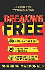 Breaking Free: Unfollow the Fear, Unplug from the Programs, Unsubscribe from the Propaganda 