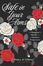 Safe in Your Arms: A Daughter's Murder-a Mother's Forgiveness 