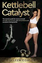 Kettlebell Catalyst: The exercise guide for women to build strength, lean muscle, and self confidence to overcome limiting beliefs 