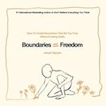 Boundaries = Freedom: How To Create Boundaries That Set You Free Without Feeling Guilty 