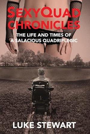 SexyQuad Chronicles: The Life and Times of a Salacious Quadriplegic
